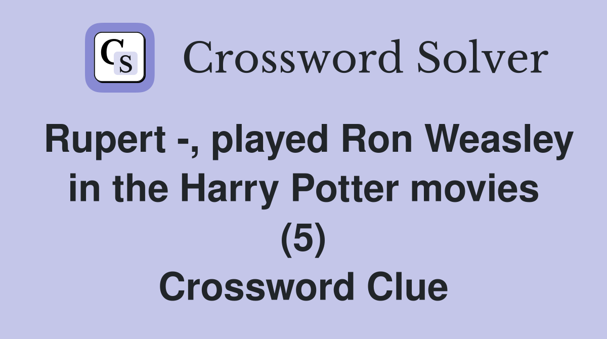 Rupert , played Ron Weasley in the Harry Potter movies (5) Crossword